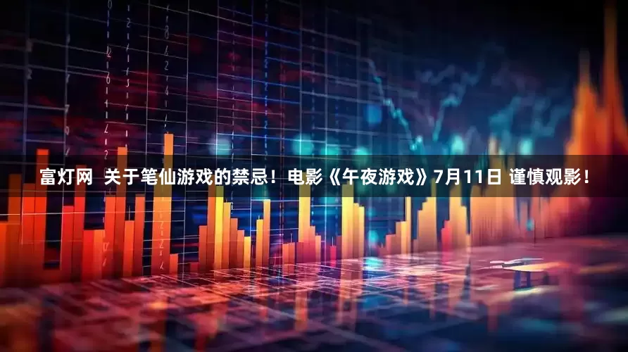 富灯网  关于笔仙游戏的禁忌！电影《午夜游戏》7月11日 谨慎观影！