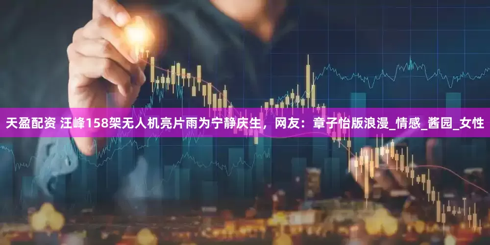 天盈配资 汪峰158架无人机亮片雨为宁静庆生，网友：章子怡版浪漫_情感_酱园_女性