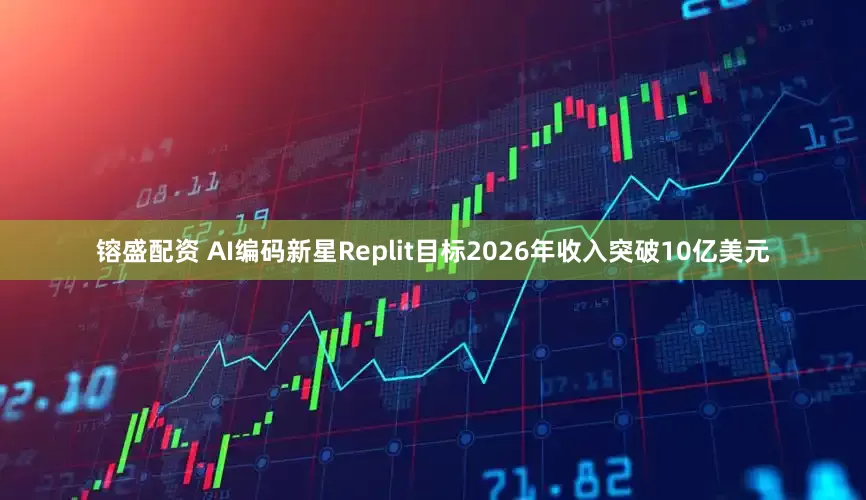 镕盛配资 AI编码新星Replit目标2026年收入突破10亿美元