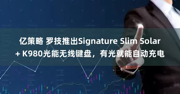 亿策略 罗技推出Signature Slim Solar+ K980光能无线键盘，有光就能自动充电