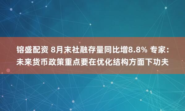 镕盛配资 8月末社融存量同比增8.8% 专家：未来货币政策重点要在优化结构方面下功夫