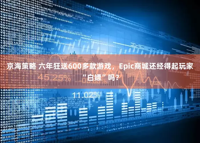京海策略 六年狂送600多款游戏，Epic商城还经得起玩家“白嫖”吗？