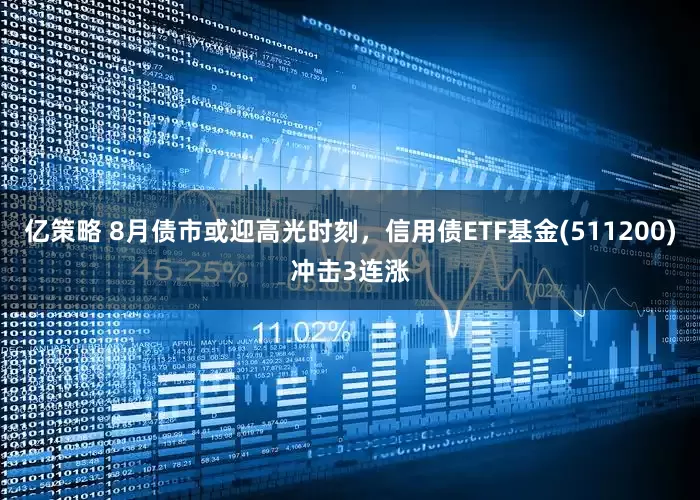 亿策略 8月债市或迎高光时刻，信用债ETF基金(511200)冲击3连涨
